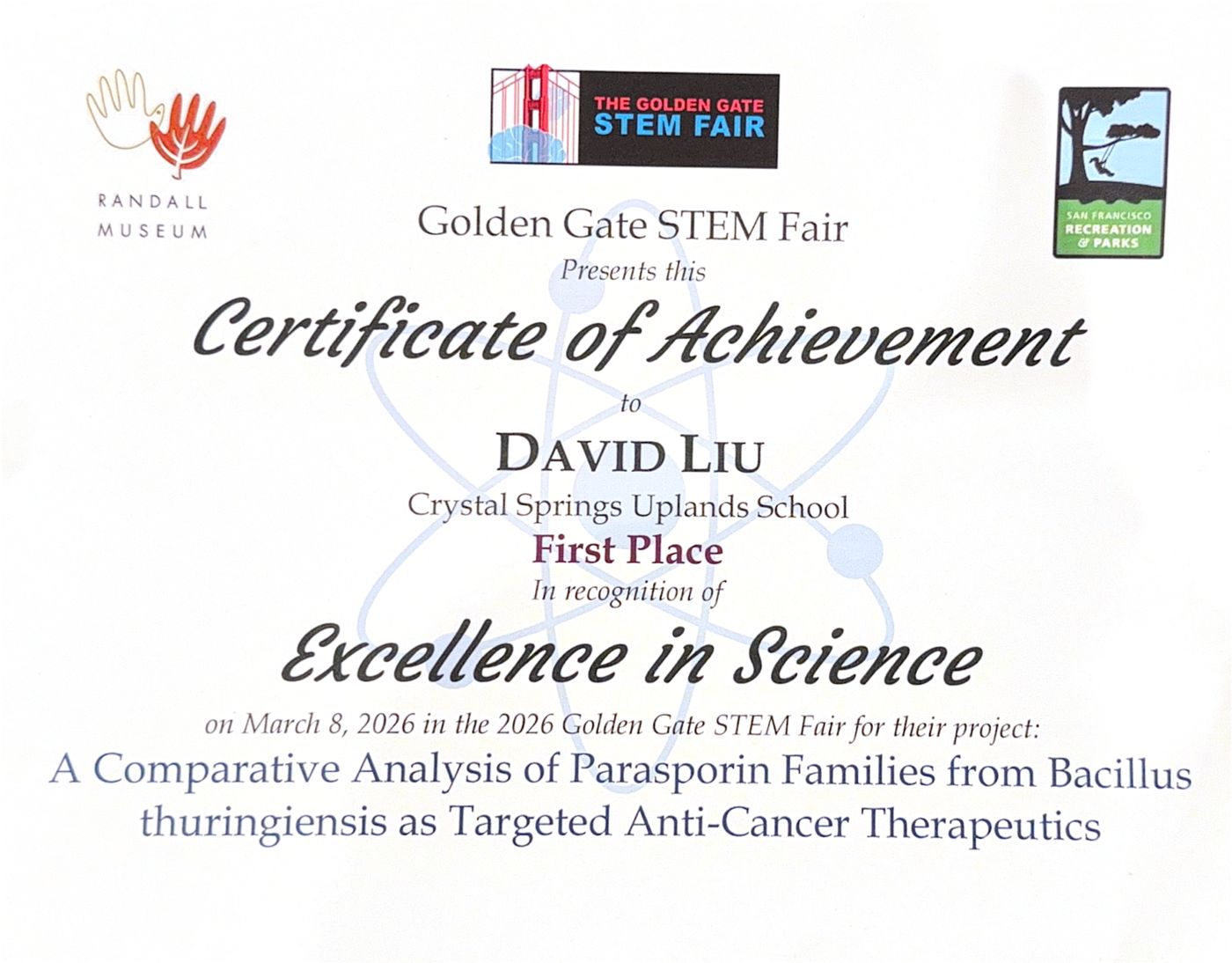 Certificate of Achievement, Excellence in Science, from the Golden Gate STEM Fair to David Liu of Crystal Springs Uplands School, First Place, 8 March 2026, for the project A Comparative Analysis of Parasporin Families from Bacillus thuringiensis as Targeted Anti-Cancer Therapeutics.